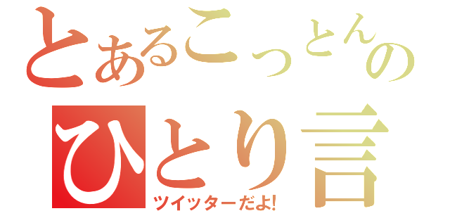 とあるこっとんのひとり言（ツイッターだよ！）