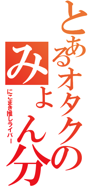 とあるオタクのみょん分隊長（にこまき推しライバー）