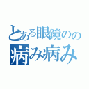 とある眼鏡のの病み病みキチガイ野郎（）