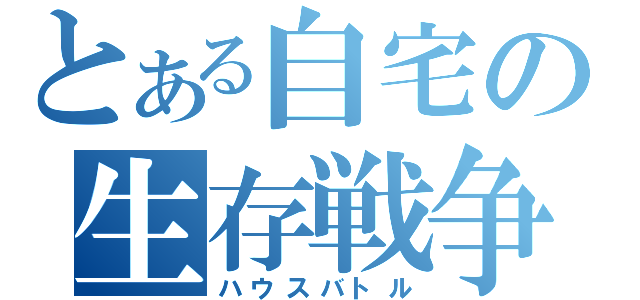 とある自宅の生存戦争（ハウスバトル）