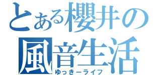 とある櫻井の風音生活（ゆっきーライフ）