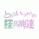 とあるいつめんのお馬鹿達（６人組）