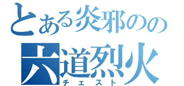 とある炎邪のの六道烈火（チェスト）