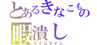 とあるきなこもちの暇潰し（タイムライン）