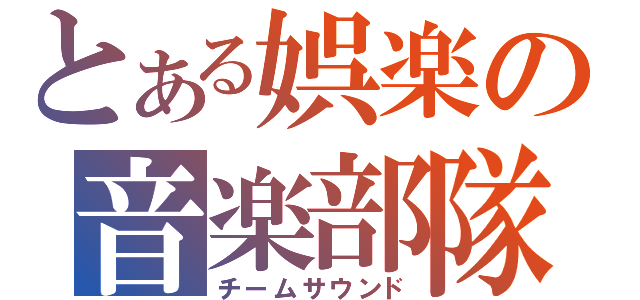 とある娯楽の音楽部隊（チームサウンド）