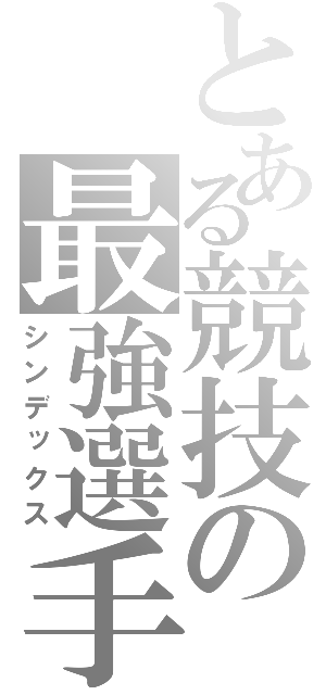 とある競技の最強選手（シンデックス）