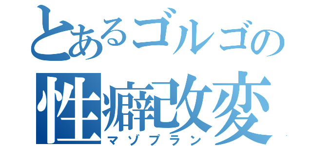 とあるゴルゴの性癖改変（マゾプラン）