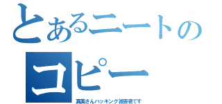 とあるニートのコピー（真美さんハッキング被害者です）