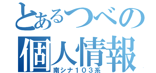 とあるつべの個人情報（南シナ１０３系）