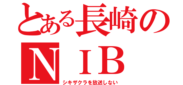 とある長崎のＮＩＢ（シキザクラを放送しない）