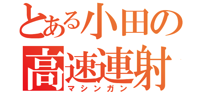 とある小田の高速連射砲（マシンガン）