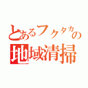 とあるフクタカの地域清掃活動報告（）