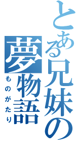 とある兄妹の夢物語（ものがたり）