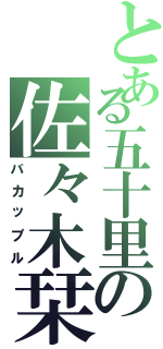 とある五十里の佐々木栞（バカップル）