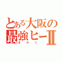 とある大阪の最強ヒーローⅡ（きのこ）