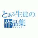 とある生徒の作品集（アンソロジー）