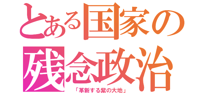 とある国家の残念政治（ 「革新する紫の大地」）