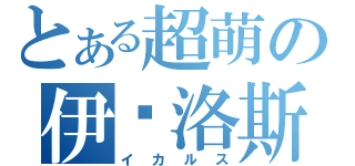 とある超萌の伊卡洛斯（イカルス）