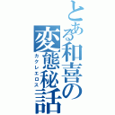 とある和喜の変態秘話（カクレエロス）