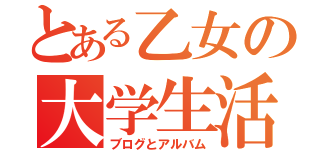 とある乙女の大学生活（ブログとアルバム）