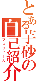 とある芋砂の自己紹介（プロフィール）