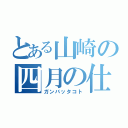 とある山崎の四月の仕事（ガンバッタコト）