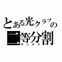 とある光クラブの二等分割（デンタク）