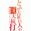 とある古鉄巨人の巨大杭打機（リボルビング・バンカー）