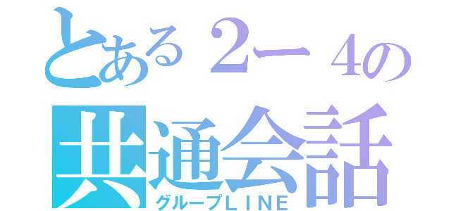 とある２ー４の共通会話欄（グループＬＩＮＥ）