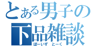 とある男子の下品雑談（ぼーいず とーく）