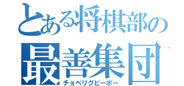 とある将棋部の最善集団（チョベリグピーポー）