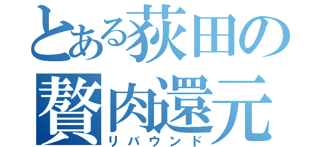 とある荻田の贅肉還元（リバウンド）