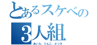 とあるスケベの３人組（あいら、りんこ、さつき）