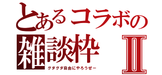 とあるコラボの雑談枠Ⅱ（グダグダ自由にやろうぜー）