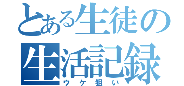 とある生徒の生活記録（ウケ狙い）