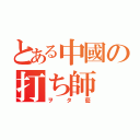 とある中國の打ち師（ヲタ藝）