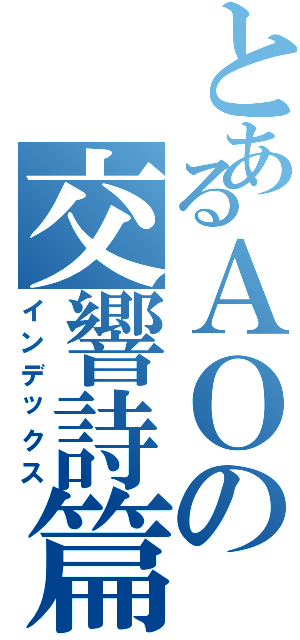 とあるＡＯの交響詩篇（インデックス）