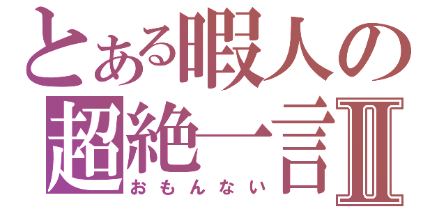 とある暇人の超絶一言Ⅱ（おもんない）