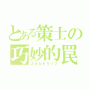 とある策士の巧妙的罠（スキルトラップ）