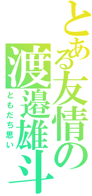 とある友情の渡邉雄斗（ともだち思い）