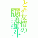 とある友情の渡邉雄斗（ともだち思い）