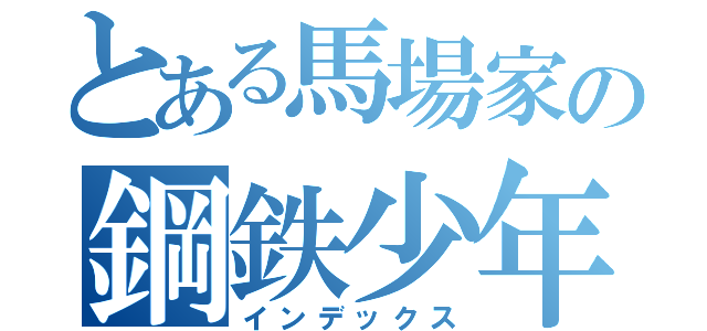 とある馬場家の鋼鉄少年（インデックス）