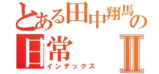 とある田中翔馬の日常Ⅱ（インデックス）