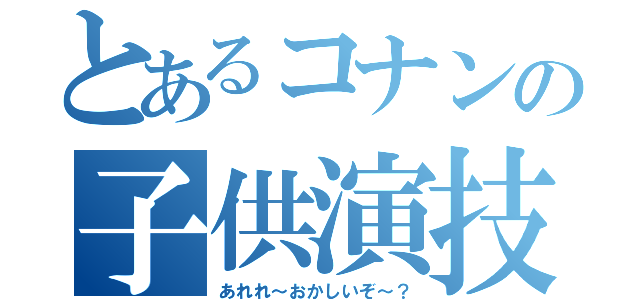 とあるコナンの子供演技（あれれ～おかしいぞ～？）