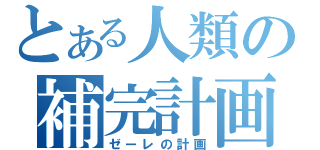 とある人類の補完計画（ゼーレの計画）