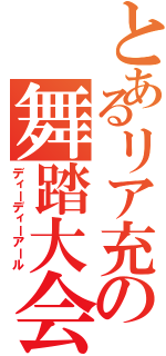 とあるリア充の舞踏大会（ディーディーアール）