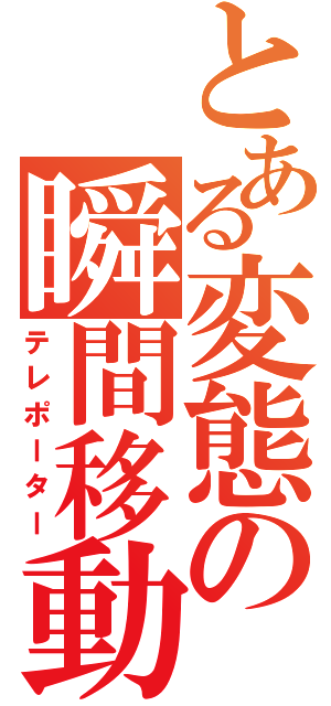 とある変態の瞬間移動（テレポーター）