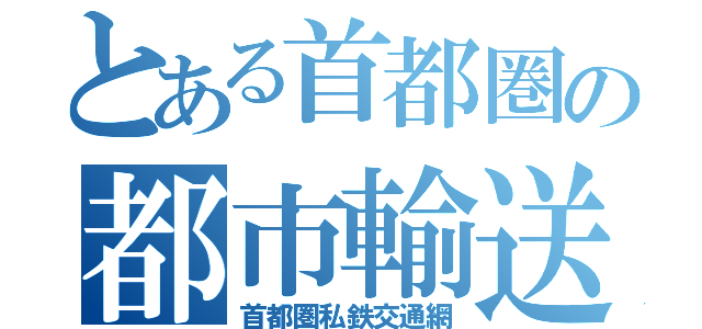 とある首都圏の都市輸送（首都圏私鉄交通網）