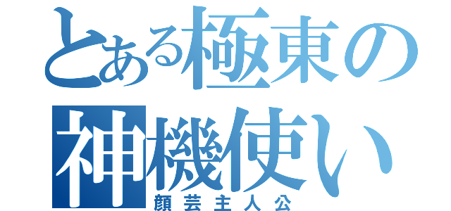 とある極東の神機使い（顔芸主人公）