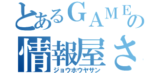 とあるＧＡＭＥの情報屋さん（ジョウホウヤサン）